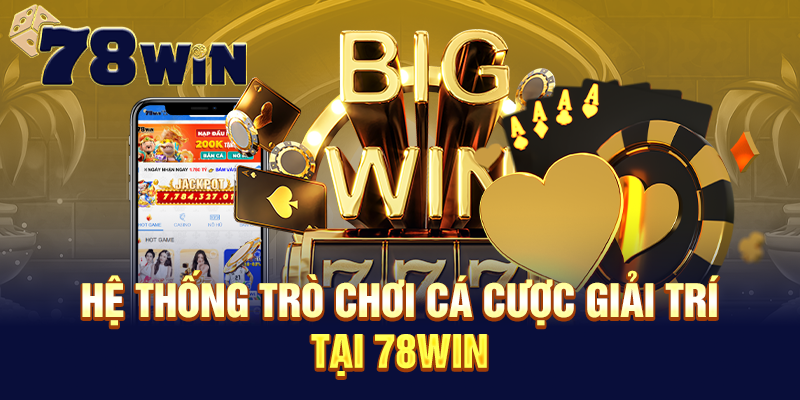 Hệ thống trò chơi cá cược giải trí tại 78WIN