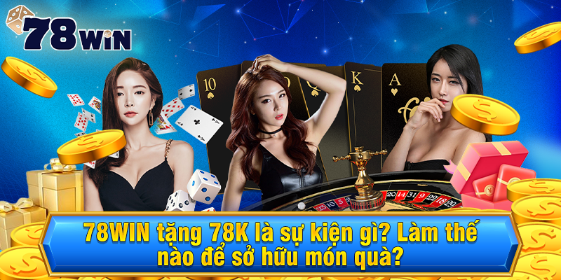 78WIN Tặng 78K Là Sự Kiện Gì? Làm Thế Nào Để Sở Hữu Món Quà