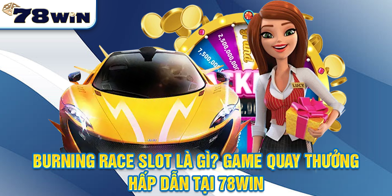 Burning Race Slot Là Gì? Game Quay Thưởng Hấp Dẫn Tại 78WIN