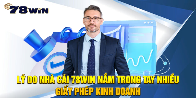 Lý do nhà cái 78WIN nắm trong tay nhiều giấy phép kinh doanh