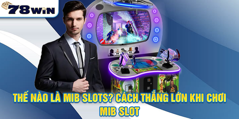 Thế nào là MIB Slot? Cách thắng lớn khi chơi MIB Slot