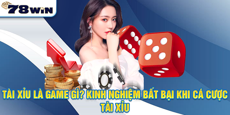 Tài xỉu là game gì? Kinh nghiệm bất bại khi cá cược tài xỉu