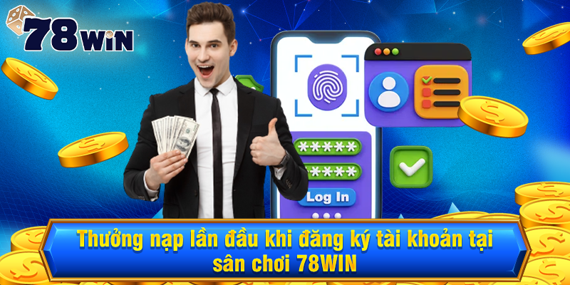 Thưởng nạp lần đầu khi đăng ký tài khoản tại sân chơi 78WIN